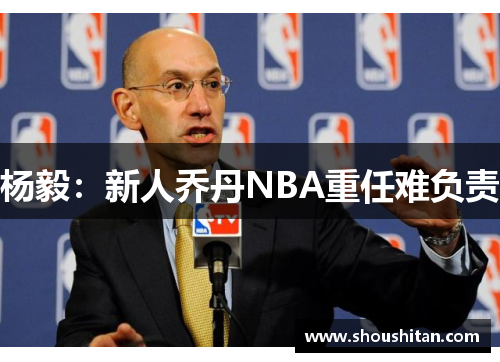 杨毅：新人乔丹NBA重任难负责
