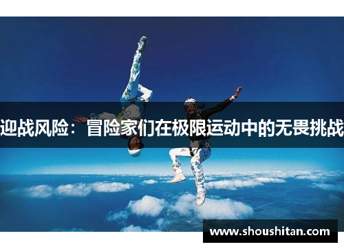 迎战风险：冒险家们在极限运动中的无畏挑战