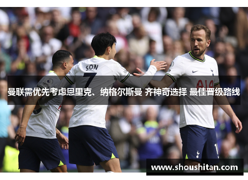 曼联需优先考虑恩里克、纳格尔斯曼 齐神奇选择 最佳晋级路线